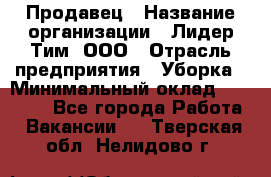 Продавец › Название организации ­ Лидер Тим, ООО › Отрасль предприятия ­ Уборка › Минимальный оклад ­ 32 500 - Все города Работа » Вакансии   . Тверская обл.,Нелидово г.